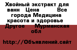 Хвойный экстракт для ванн › Цена ­ 230 - Все города Медицина, красота и здоровье » Другое   . Мурманская обл.